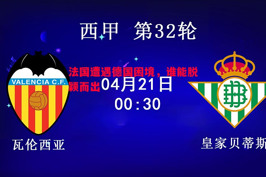 悟空体育-法国遭遇德国困境，谁能脱颖而出