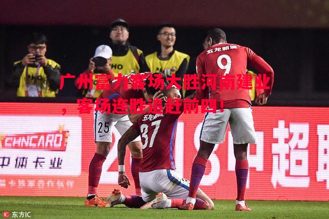 悟空体育-广州富力客场大胜河南建业，客场连胜追赶前四！