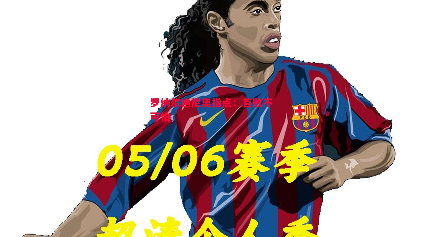 悟空体育官方网站-罗纳尔迪尼奥指点：首败不可怕