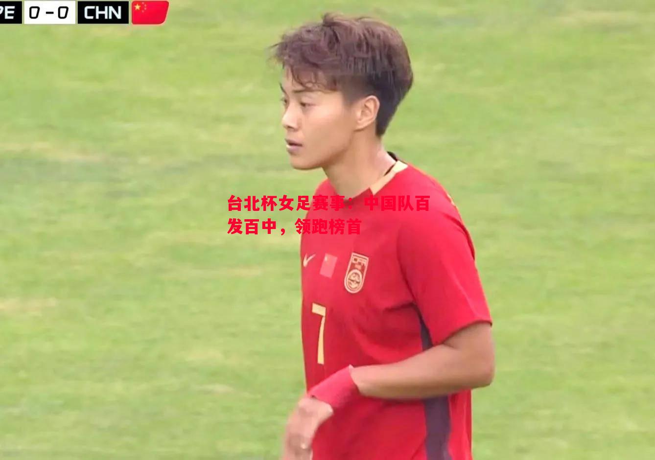台北杯女足赛事：中国队百发百中，领跑榜首