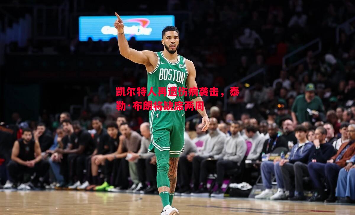 悟空体育官方网站-凯尔特人再遭伤病袭击，泰勒·布朗将缺席两周