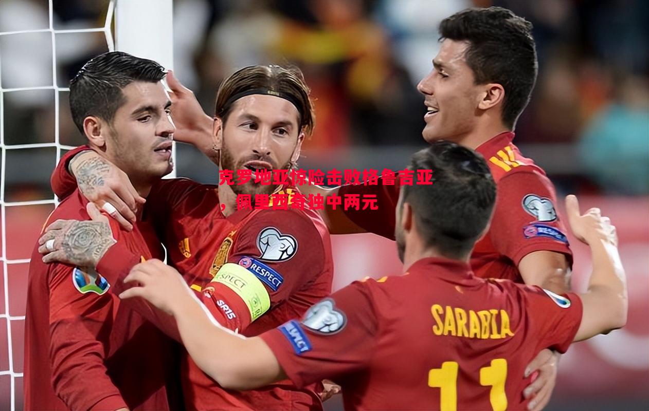 悟空体育-克罗地亚惊险击败格鲁吉亚，佩里西奇独中两元