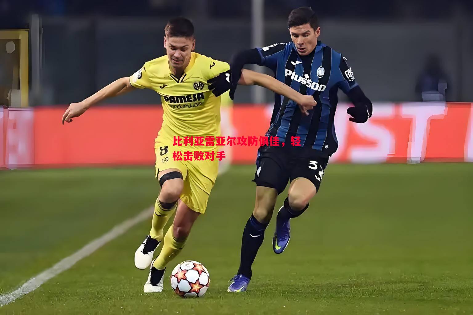 悟空体育官方网站-比利亚雷亚尔攻防俱佳，轻松击败对手