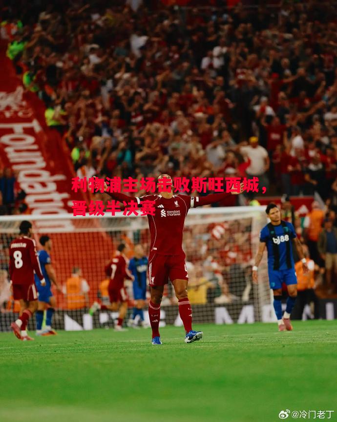 悟空体育-利物浦主场击败斯旺西城，晋级半决赛