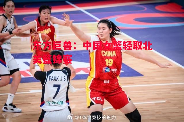 悟空体育官方网站-东方巨兽：中国女篮轻取北美篮锦赛