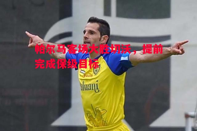 帕尔马客场大胜切沃，提前完成保级目标