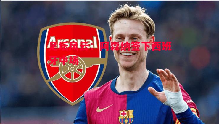 足坛风云:阿森纳签下西班牙中场 足坛风云:阿森纳签下西班牙中场