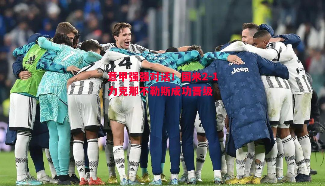 悟空体育-意甲强强对话！国米2-1力克那不勒斯成功晋级
