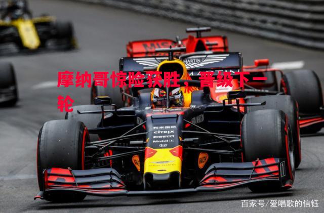 悟空体育官方网站-摩纳哥惊险获胜，晋级下一轮