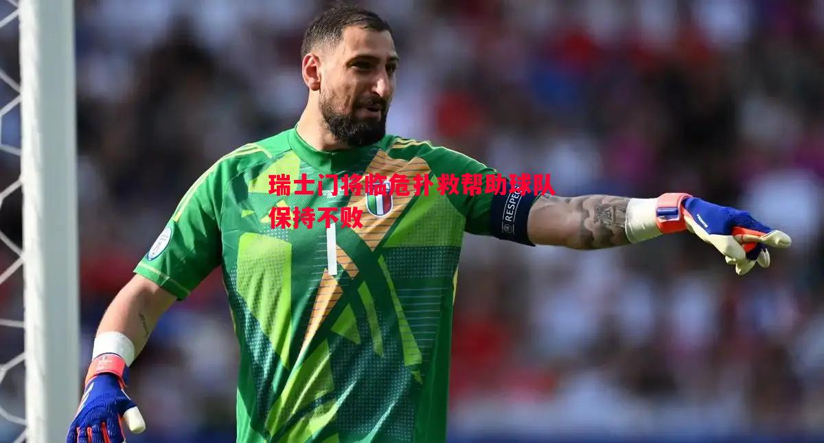 悟空体育-瑞士门将临危扑救帮助球队保持不败