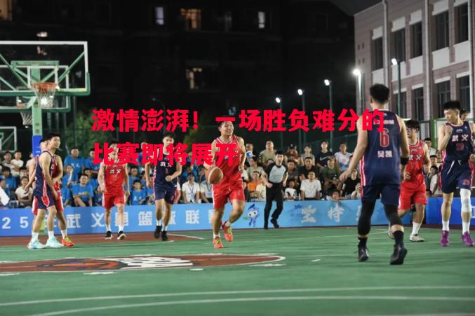 悟空体育-激情澎湃！一场胜负难分的比赛即将展开