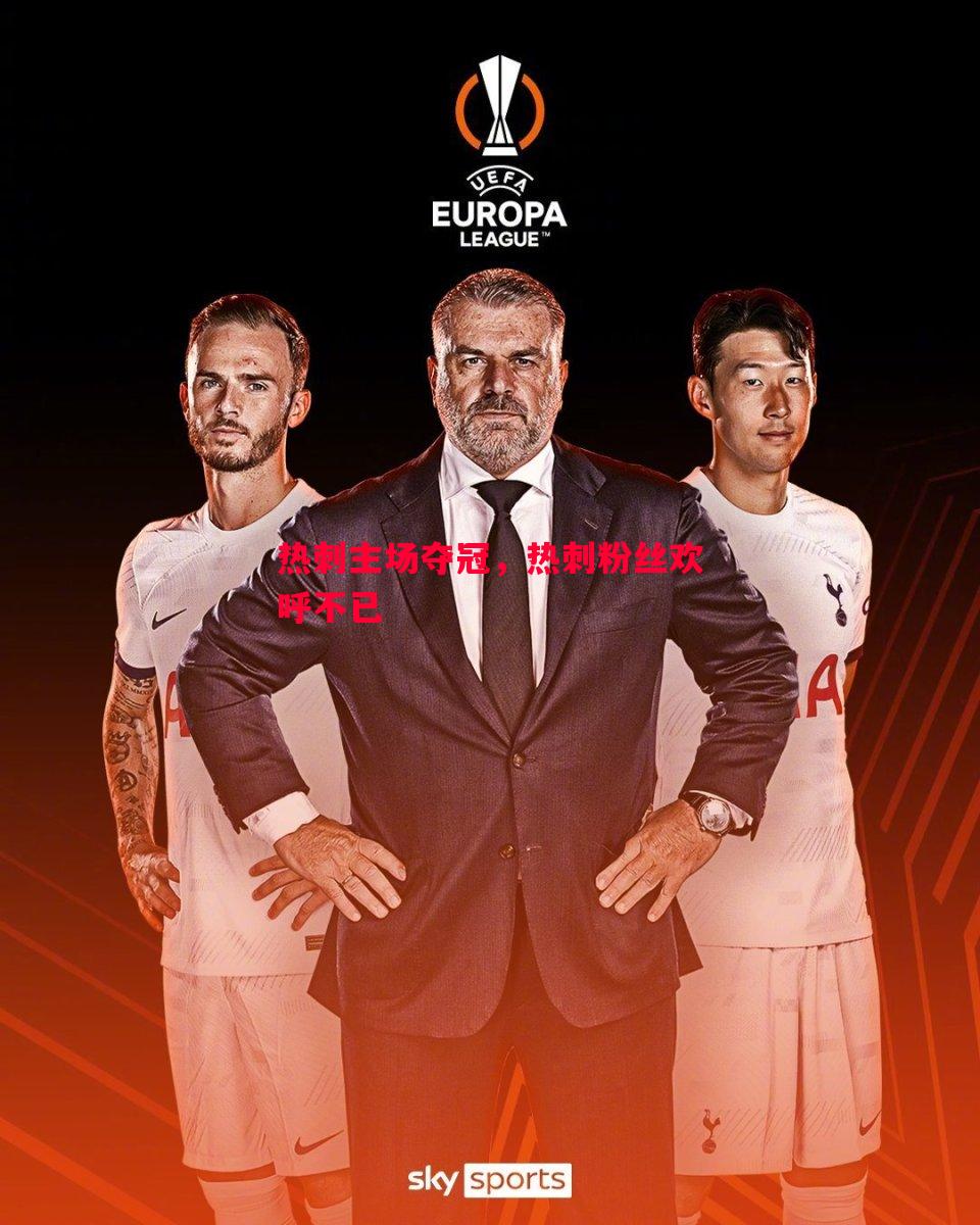 悟空体育-热刺主场夺冠，热刺粉丝欢呼不已