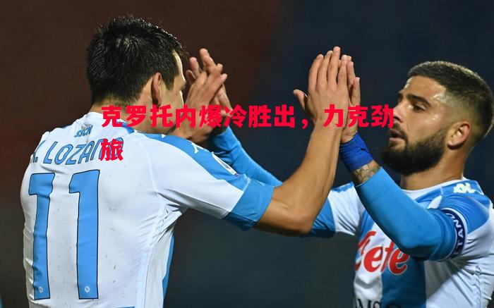 悟空体育官方网站-克罗托内爆冷胜出，力克劲旅