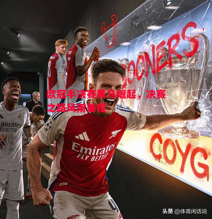 悟空体育官方网站-欧冠半决赛黑马崛起，决赛之路风雨兼程