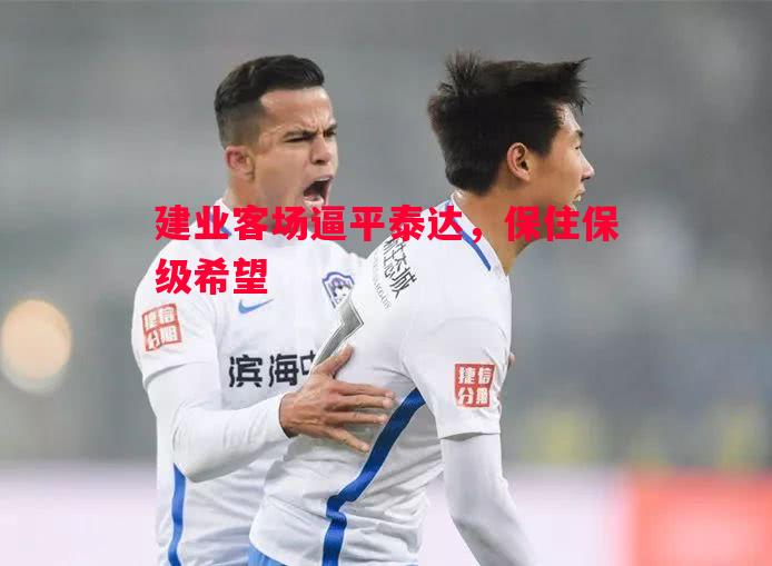 悟空体育官方网站-建业客场逼平泰达，保住保级希望
