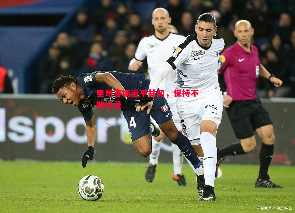 悟空体育-里昂客场逼平甘冈，保持不败纪录