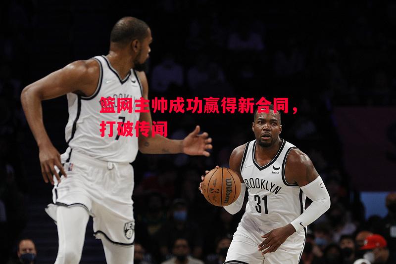 悟空体育官方网站-篮网主帅成功赢得新合同，打破传闻