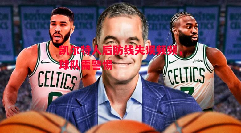 悟空体育-凯尔特人后防线失误频频，球队需警惕