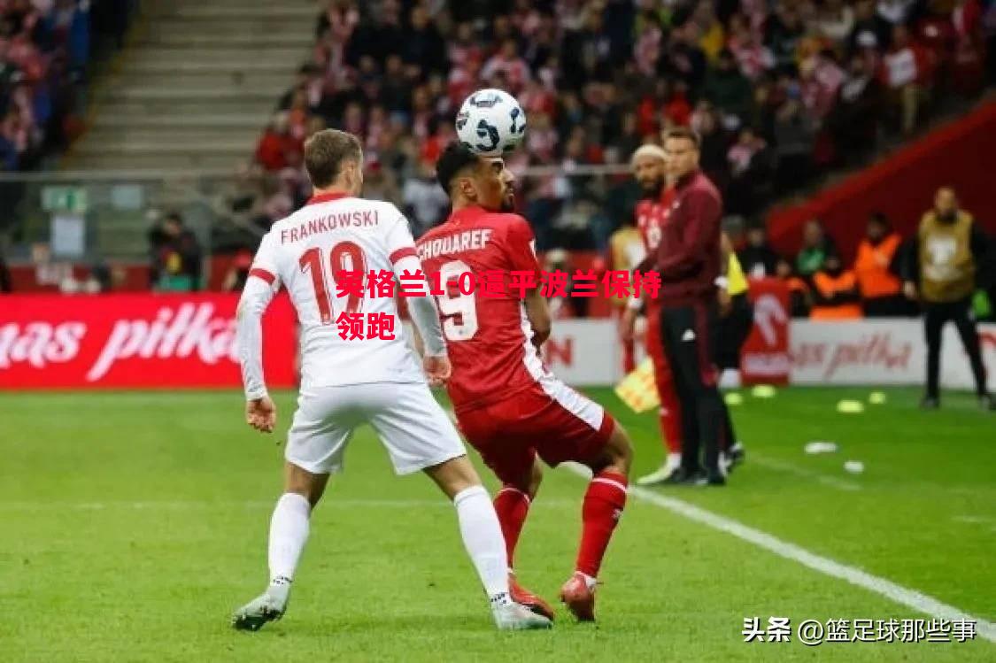 悟空体育-英格兰1-0逼平波兰保持领跑