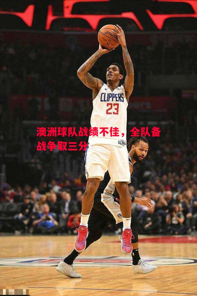 悟空体育-澳洲球队战绩不佳，全队备战争取三分