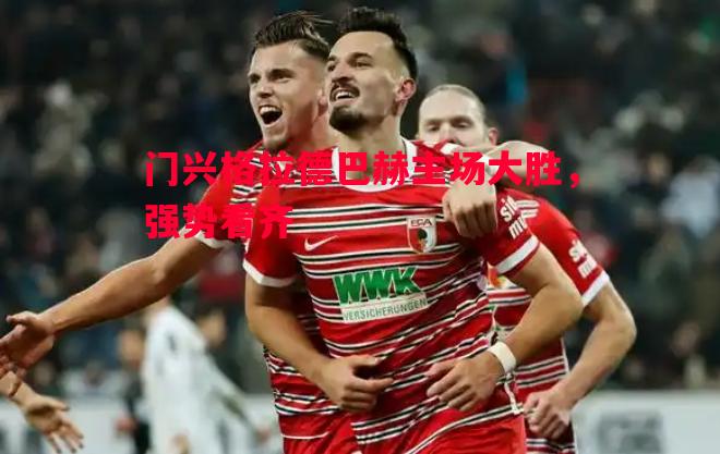 悟空体育-门兴格拉德巴赫主场大胜，强势看齐