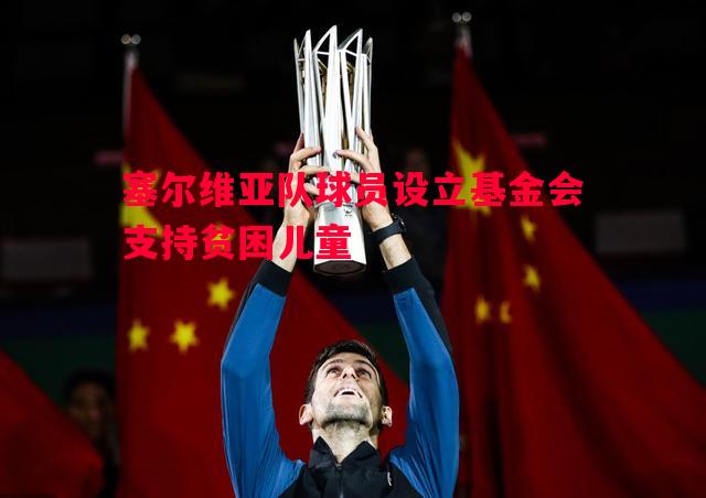 塞尔维亚队球员设立基金会支持贫困儿童