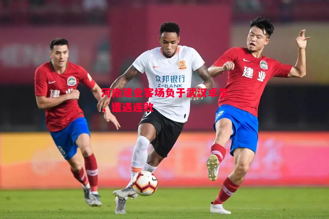 悟空体育官方网站-河南建业客场负于武汉卓尔，遭遇连败