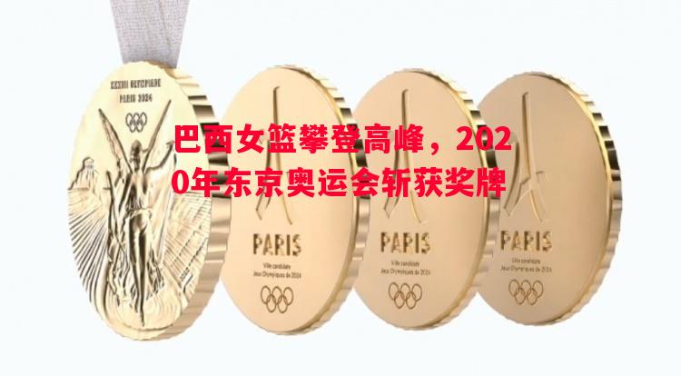 悟空体育官网-巴西女篮攀登高峰，2020年东京奥运会斩获奖牌