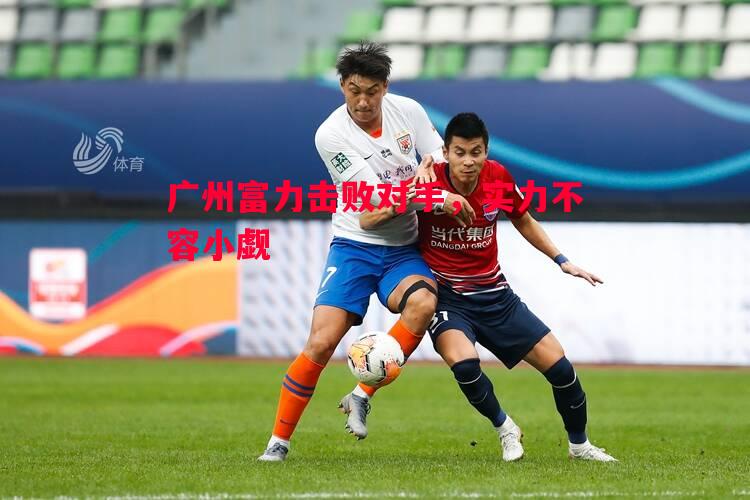 悟空体育-广州富力击败对手，实力不容小觑