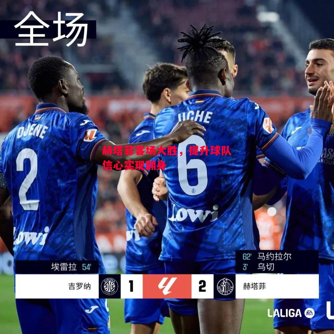 悟空体育官方网站-赫塔菲客场大胜，提升球队信心实现翻身