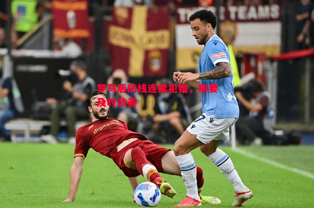 悟空体育官网-罗马后防线连续犯错，需要及时改善