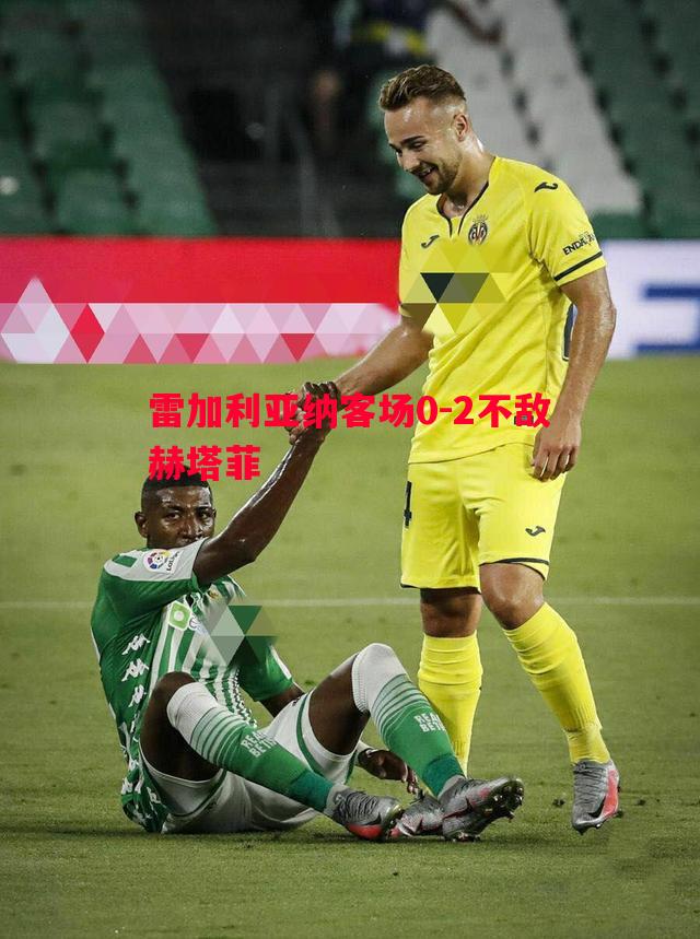 悟空体育-雷加利亚纳客场0-2不敌赫塔菲