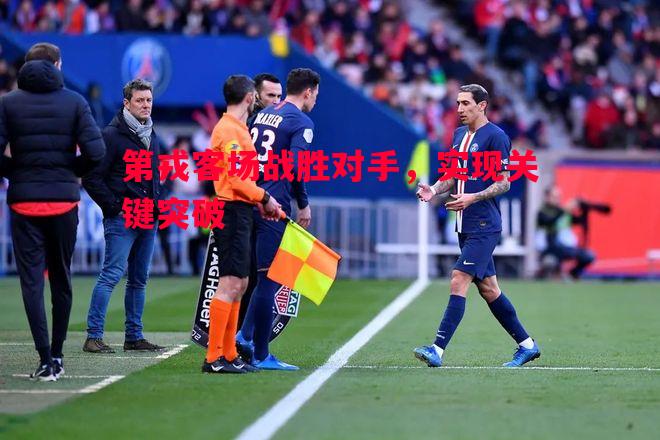 悟空体育官网-第戎客场战胜对手，实现关键突破