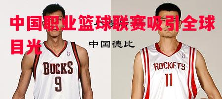 悟空体育-中国职业篮球联赛吸引全球目光