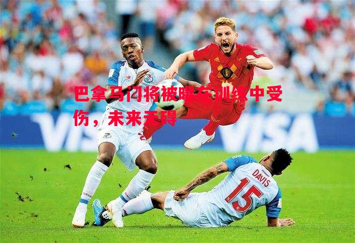 悟空体育-巴拿马门将被曝在训练中受伤，未来无碍