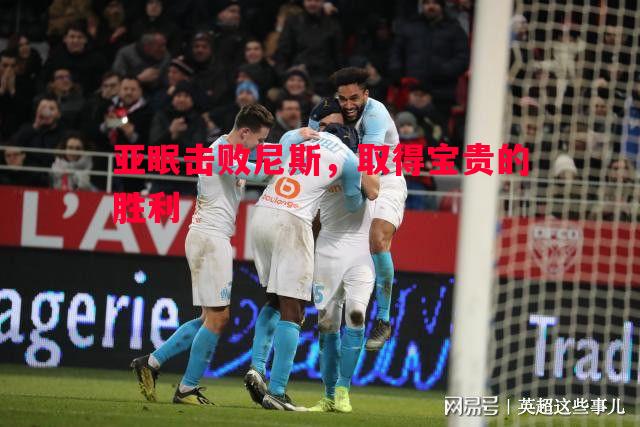 悟空体育-亚眠击败尼斯，取得宝贵的胜利