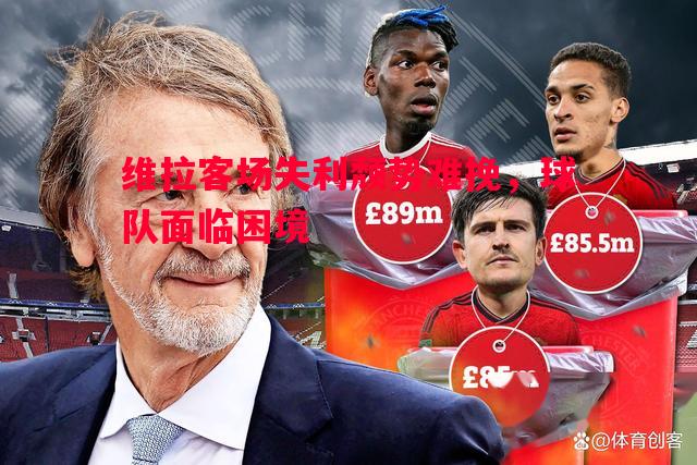 悟空体育官网-维拉客场失利颓势难挽，球队面临困境