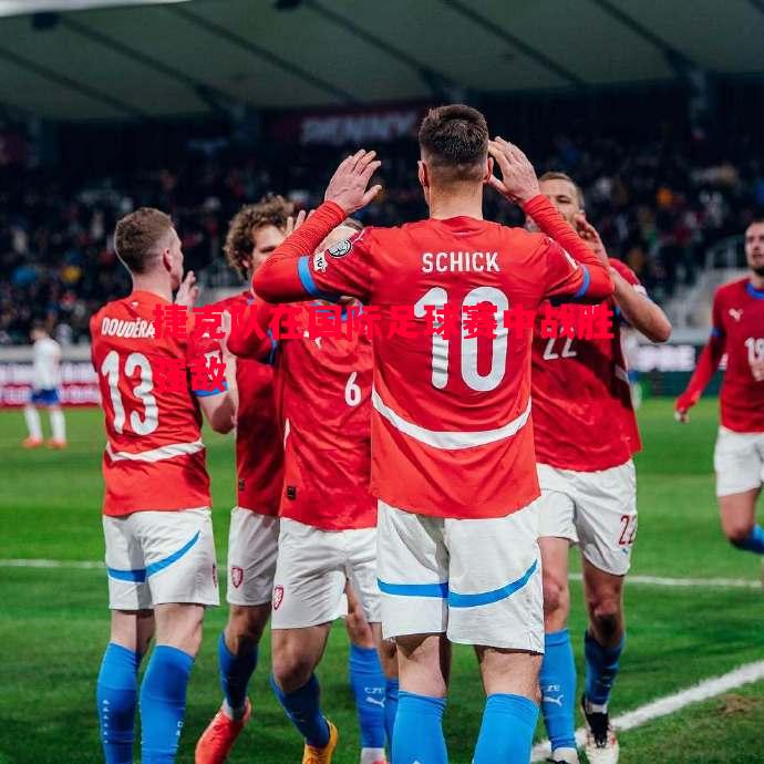 悟空体育官方网站-捷克队在国际足球赛中战胜强敌