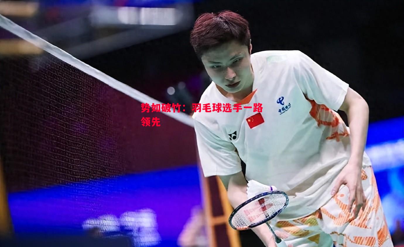 悟空体育-势如破竹：羽毛球选手一路领先