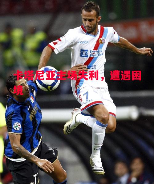 悟空体育官网-卡塔尼亚主场失利，遭遇困境