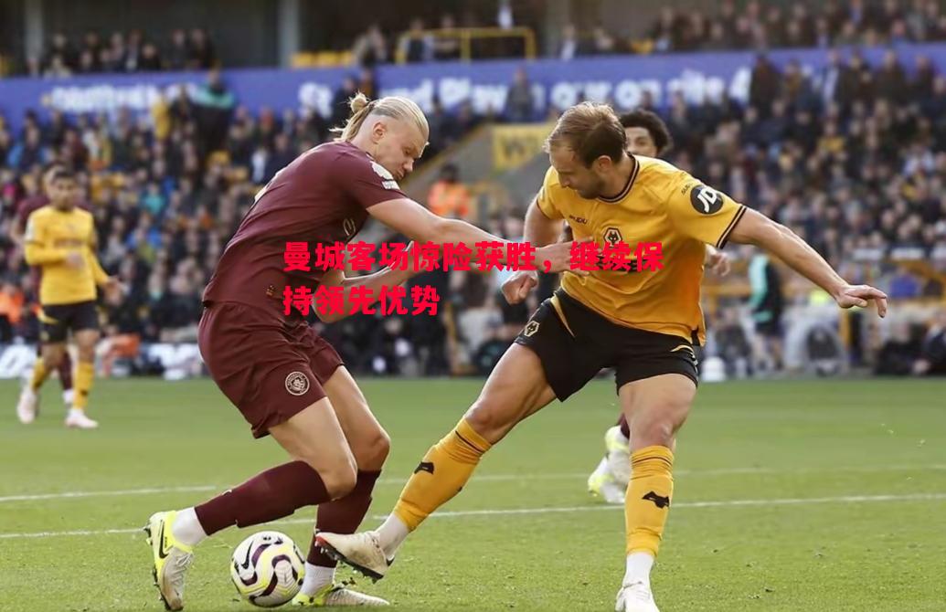 悟空体育-曼城客场惊险获胜，继续保持领先优势