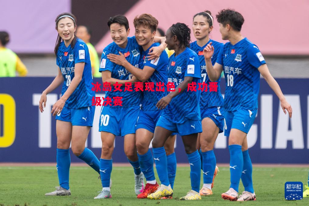 悟空体育官方网站-冰岛女足表现出色，成功晋级决赛
