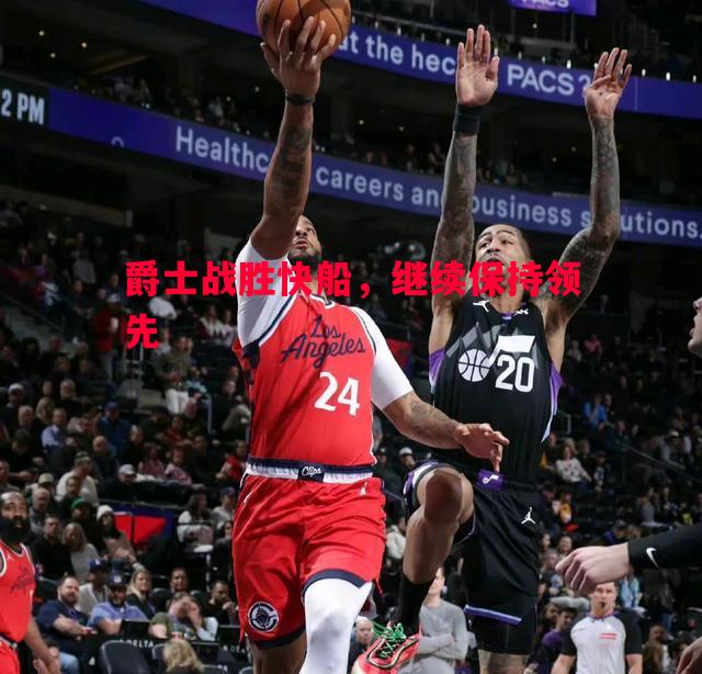 悟空体育官网-爵士战胜快船，继续保持领先