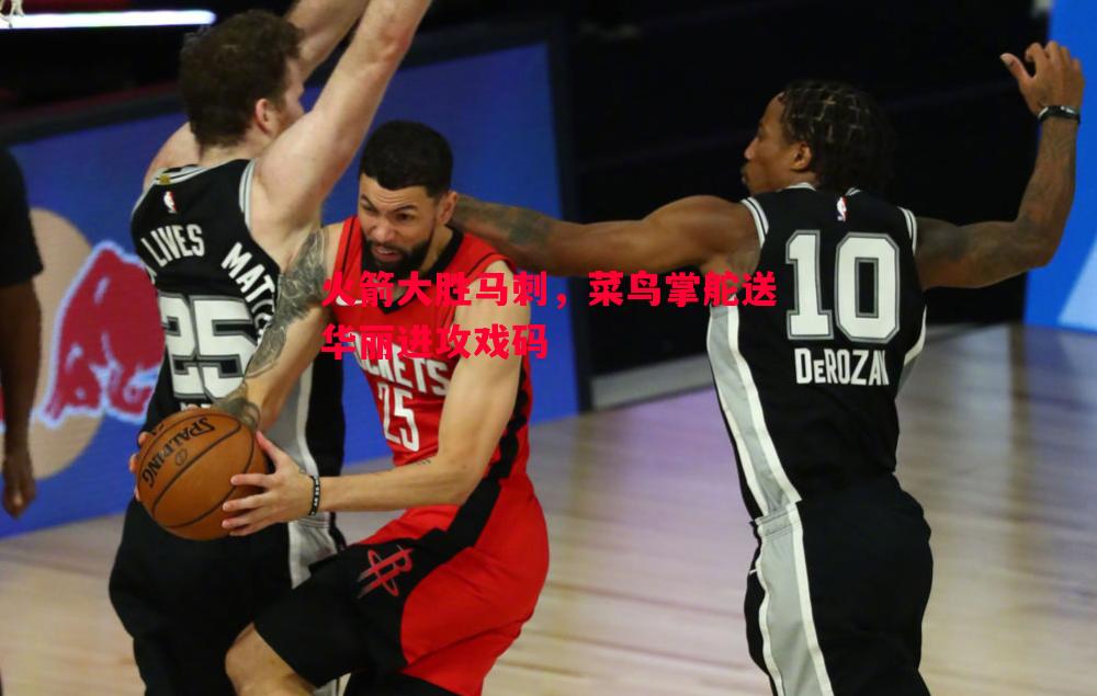 悟空体育官方网站-火箭大胜马刺，菜鸟掌舵送华丽进攻戏码