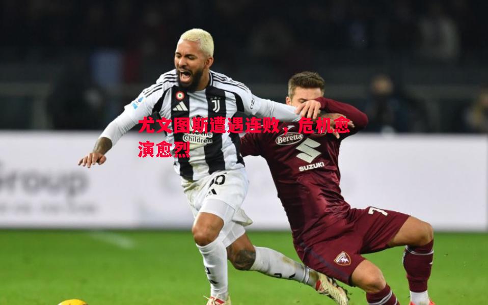 悟空体育官方网站-尤文图斯遭遇连败，危机愈演愈烈
