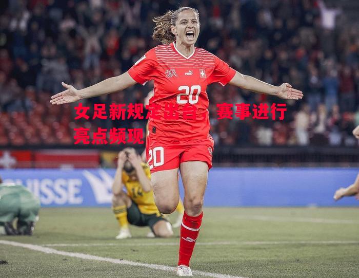 悟空体育-女足新规定出台，赛事进行亮点频现