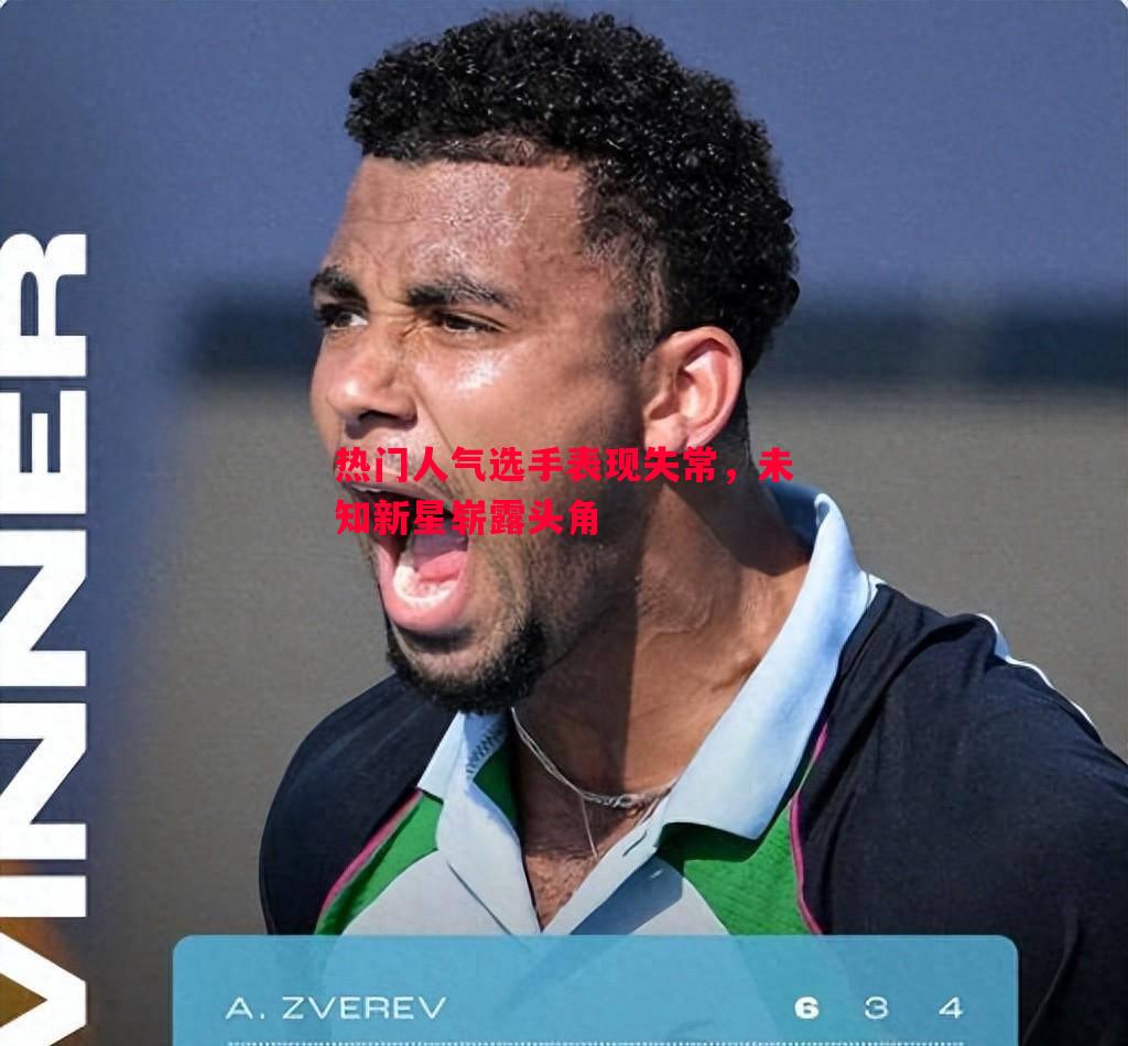 悟空体育-热门人气选手表现失常，未知新星崭露头角