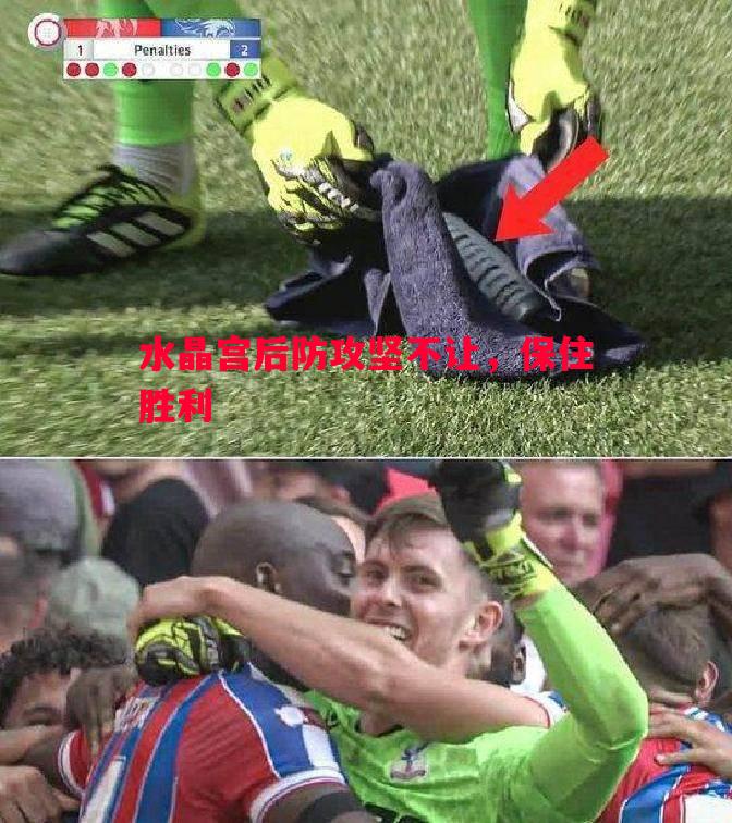 悟空体育-水晶宫后防攻坚不让，保住胜利