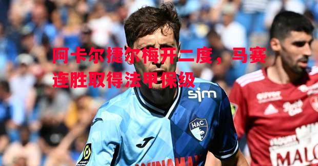 悟空体育-阿卡尔捷尔梅开二度，马赛连胜取得法甲保级