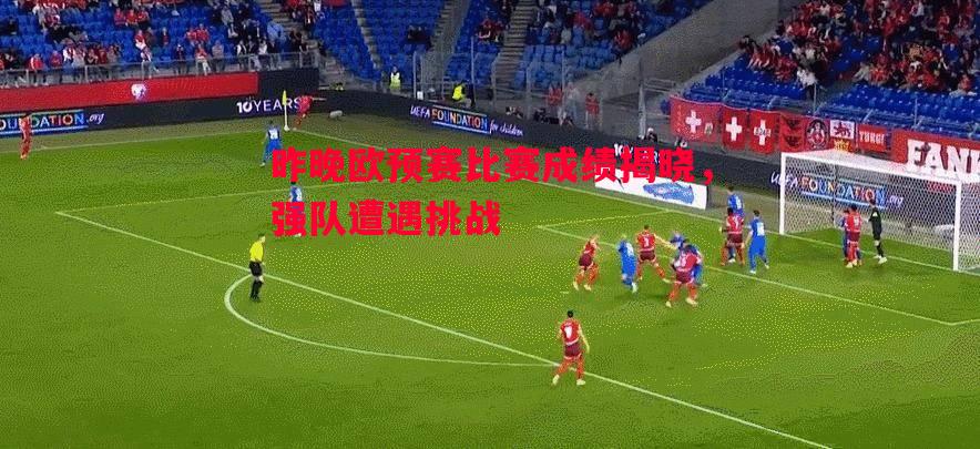 悟空体育-昨晚欧预赛比赛成绩揭晓，强队遭遇挑战